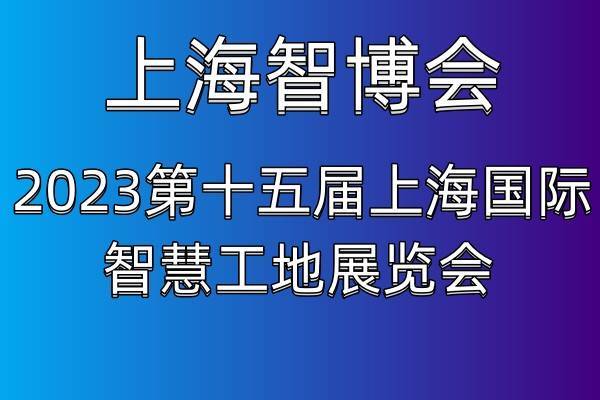 热点新闻2023第十五届上海国际智慧工地展览会