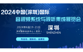 2024中国(深圳）国际音视频系统与视听集成展览会
