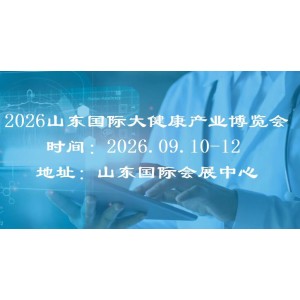 2026山東大健康展|2026山東（濟南）國際大健康博覽會